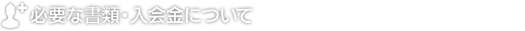 必要な書類・入会金について